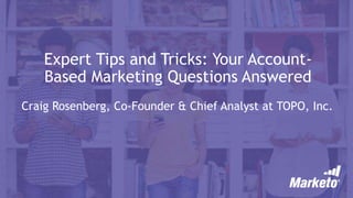 Expert Tips and Tricks: Your Account-
Based Marketing Questions Answered
Craig Rosenberg, Co-Founder & Chief Analyst at TOPO, Inc.
 