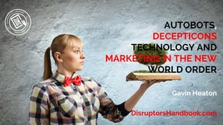COPYRIGHT © 2015 DISRUPTOR’S HANDBOOK
AUTOBOTS,
DECEPTICONS
TECHNOLOGY AND
MARKETING IN THE NEW
WORLD ORDER
Gavin Heaton
DisruptorsHandbook.com
 