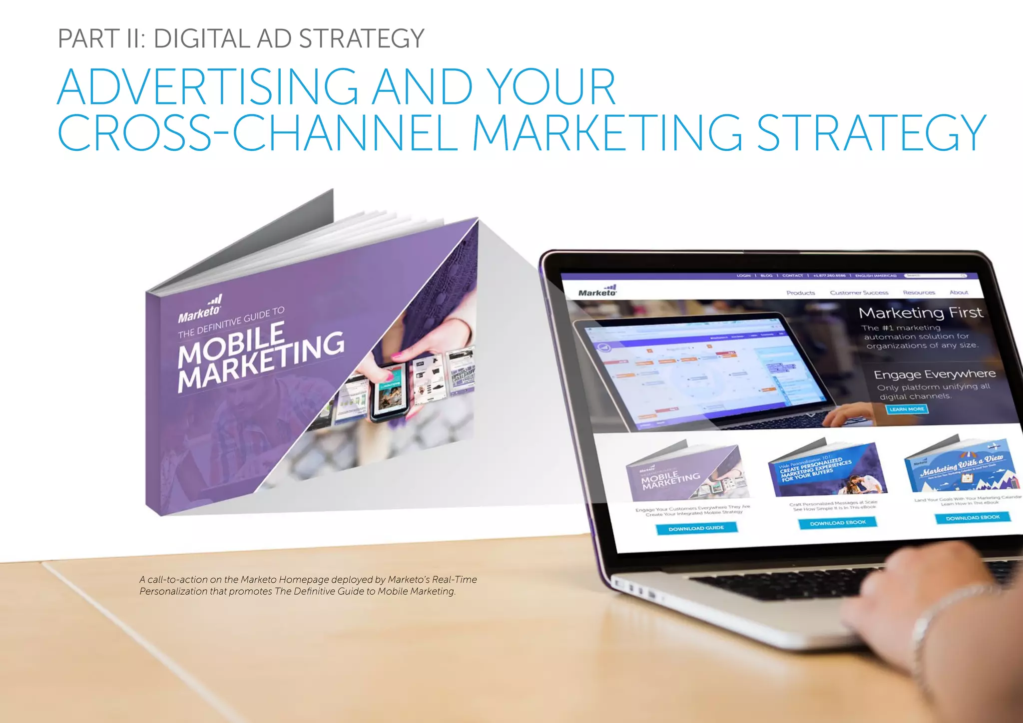 PART II: DIGITAL AD STRATEGY
ADVERTISING AND YOUR
CROSS-CHANNEL MARKETING STRATEGY
A call-to-action on the Marketo Homepage deployed by Marketo’s Real-Time
Personalization that promotes The Definitive Guide to Mobile Marketing.
 