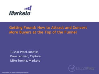 Getting Found: How to Attract and Convert 
More Buyers at the Top of the Funnel 
Tushar Patel, Innotas 
Dave Lehman, Captora 
Mike Tomita, Marketo 
© 2014 Marketo, Inc. Marketo Proprietary and Confidential 
 