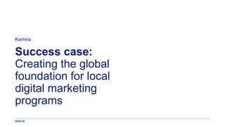 Success case:
Creating the global
foundation for local
digital marketing
programs
Kemira
 