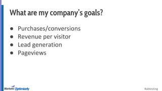 #abtesting 
What are my company’s goals? 
● Purchases/conversions 
● Revenue per visitor 
● Lead generation 
● Pageviews 
 