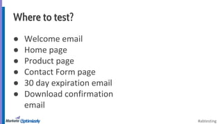 #abtesting 
Where to test? 
● Welcome email 
● Home page 
● Product page 
● Contact Form page 
● 30 day expiration email 
...