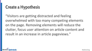 #abtesting 
Create a Hypothesis 
“Visitors are getting distracted and feeling 
overwhelmed with too many competing element...