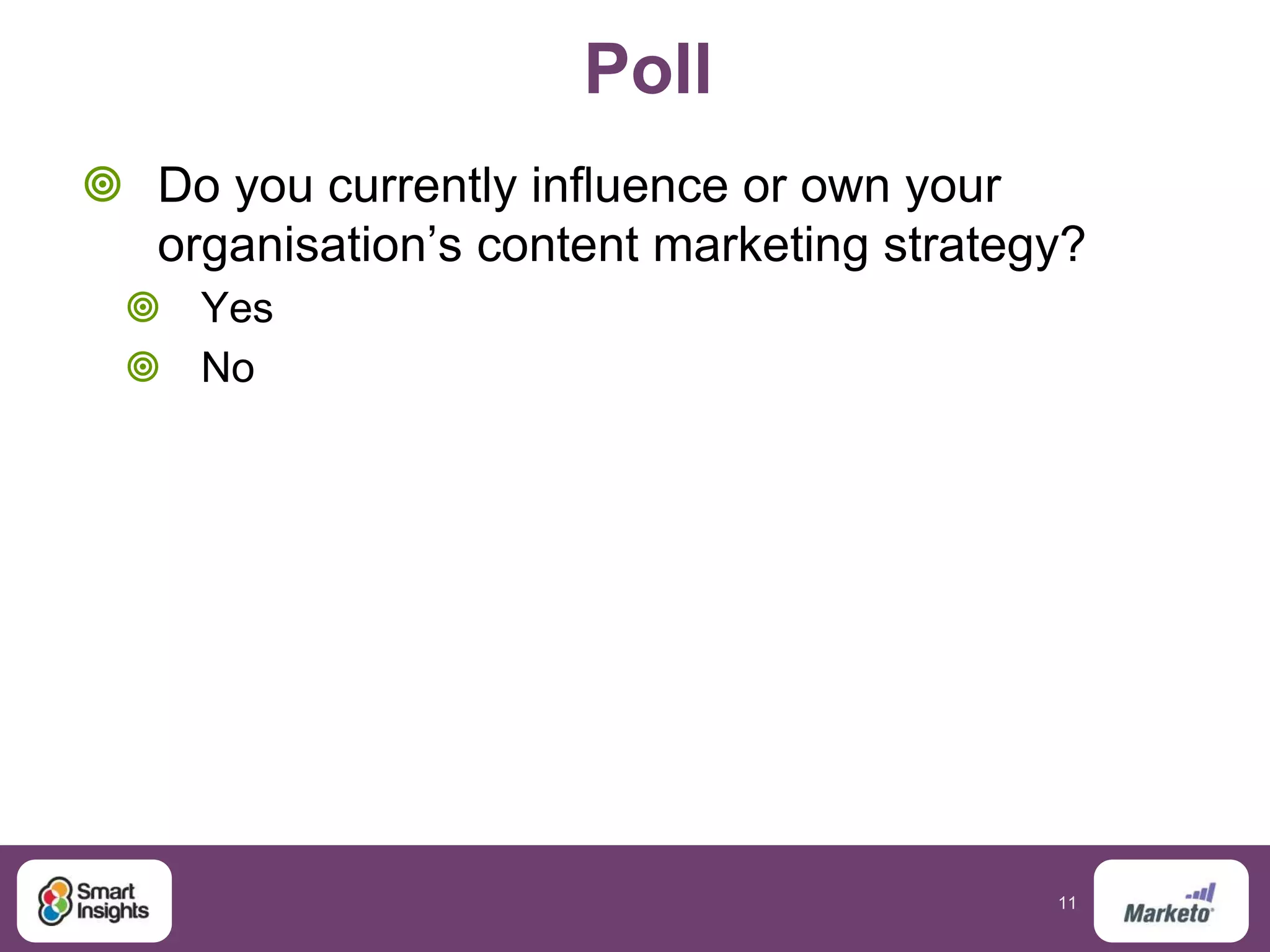 11
Poll
 Do you currently influence or own your
organisation’s content marketing strategy?
 Yes
 No
 