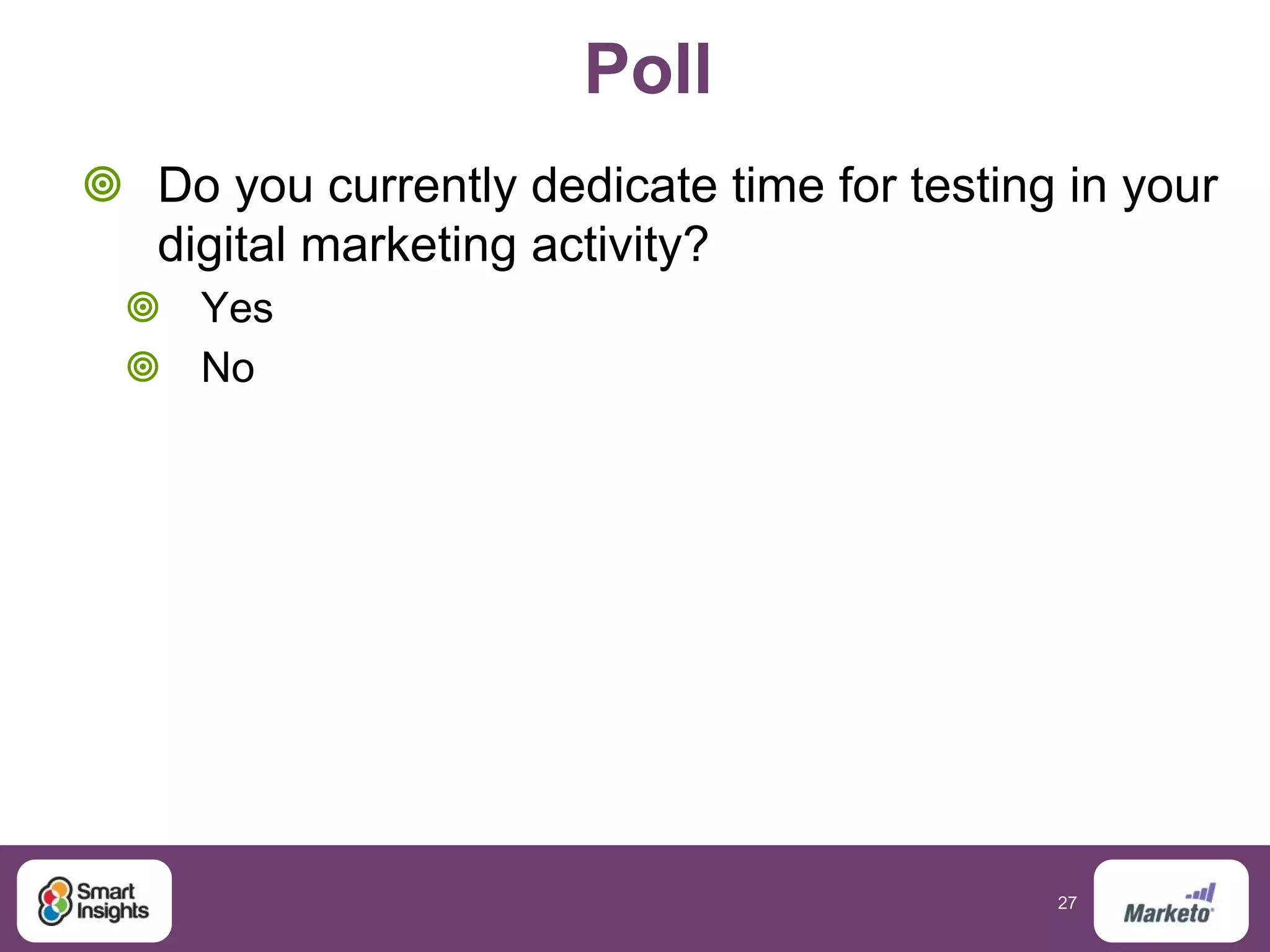 27
Poll
 Do you currently dedicate time for testing in your
digital marketing activity?
 Yes
 No
 