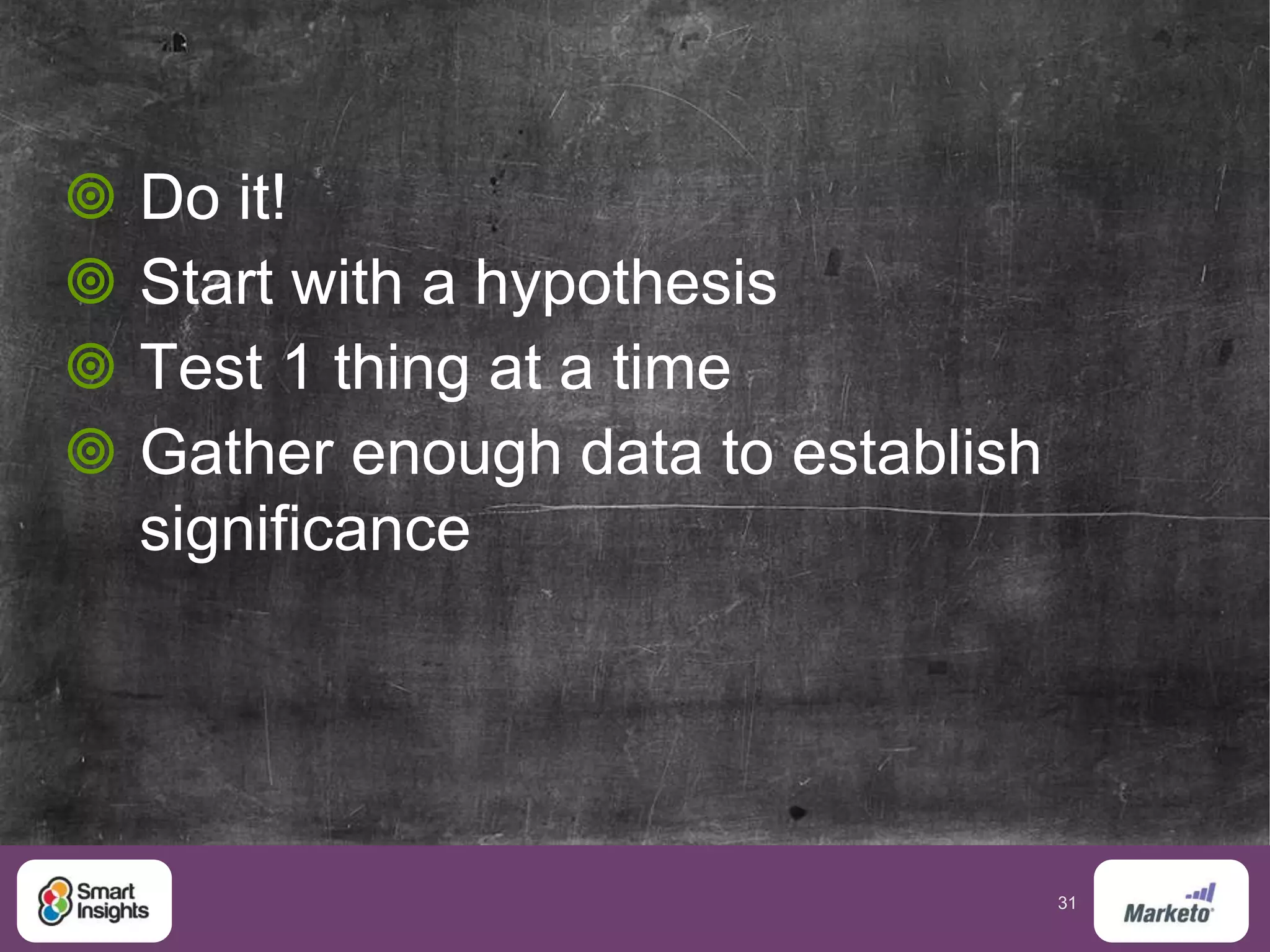 31
 Do it!
 Start with a hypothesis
 Test 1 thing at a time
 Gather enough data to establish
significance
 