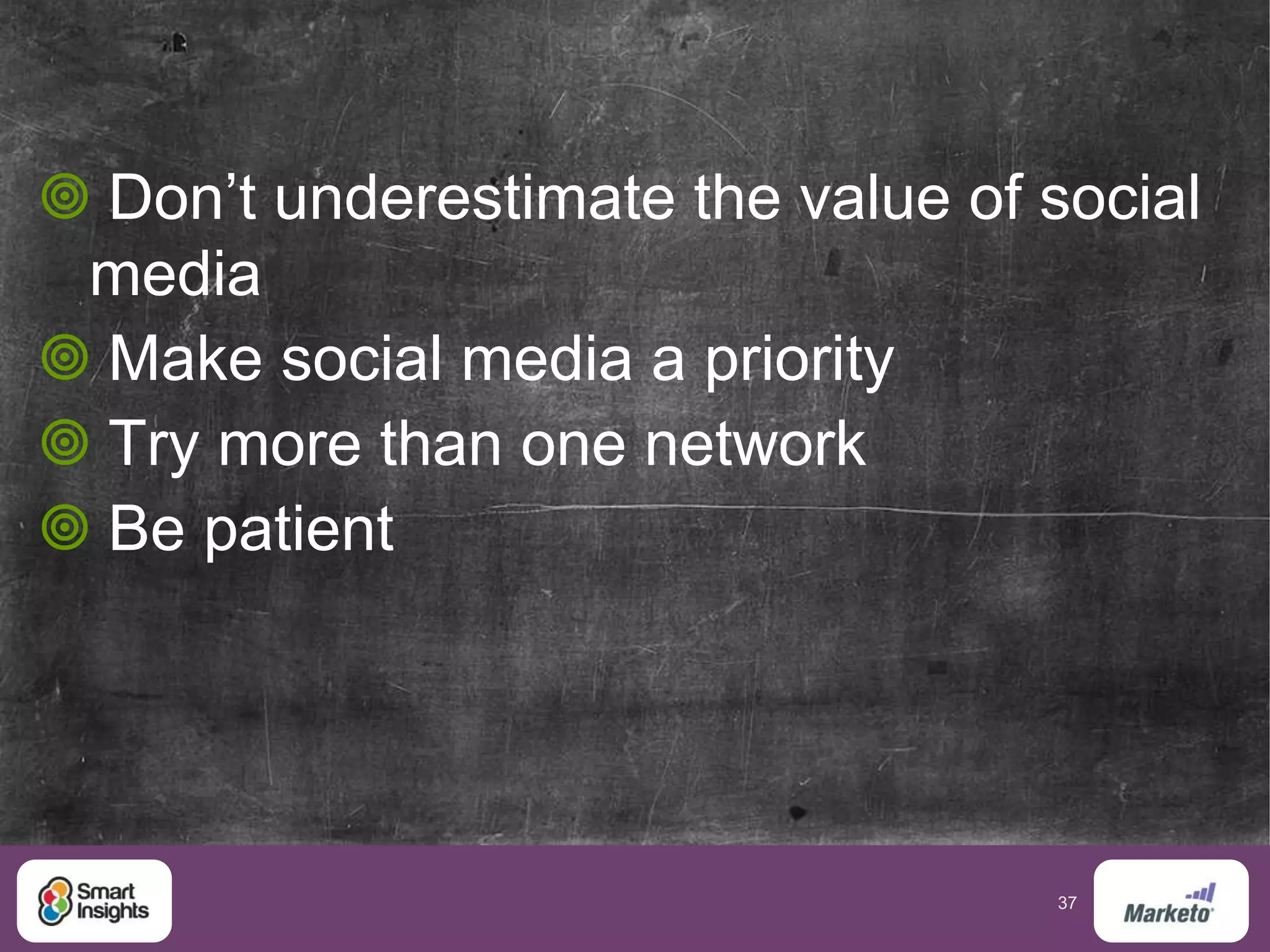 37
 Don’t underestimate the value of social
media
 Make social media a priority
 Try more than one network
 Be patient
 
