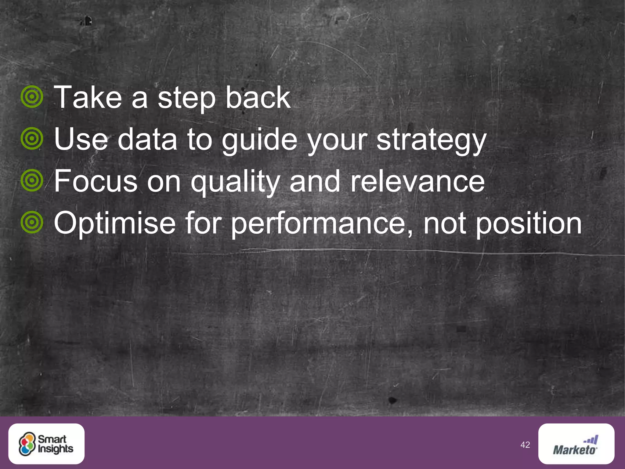 42
 Take a step back
 Use data to guide your strategy
 Focus on quality and relevance
 Optimise for performance, not position
 