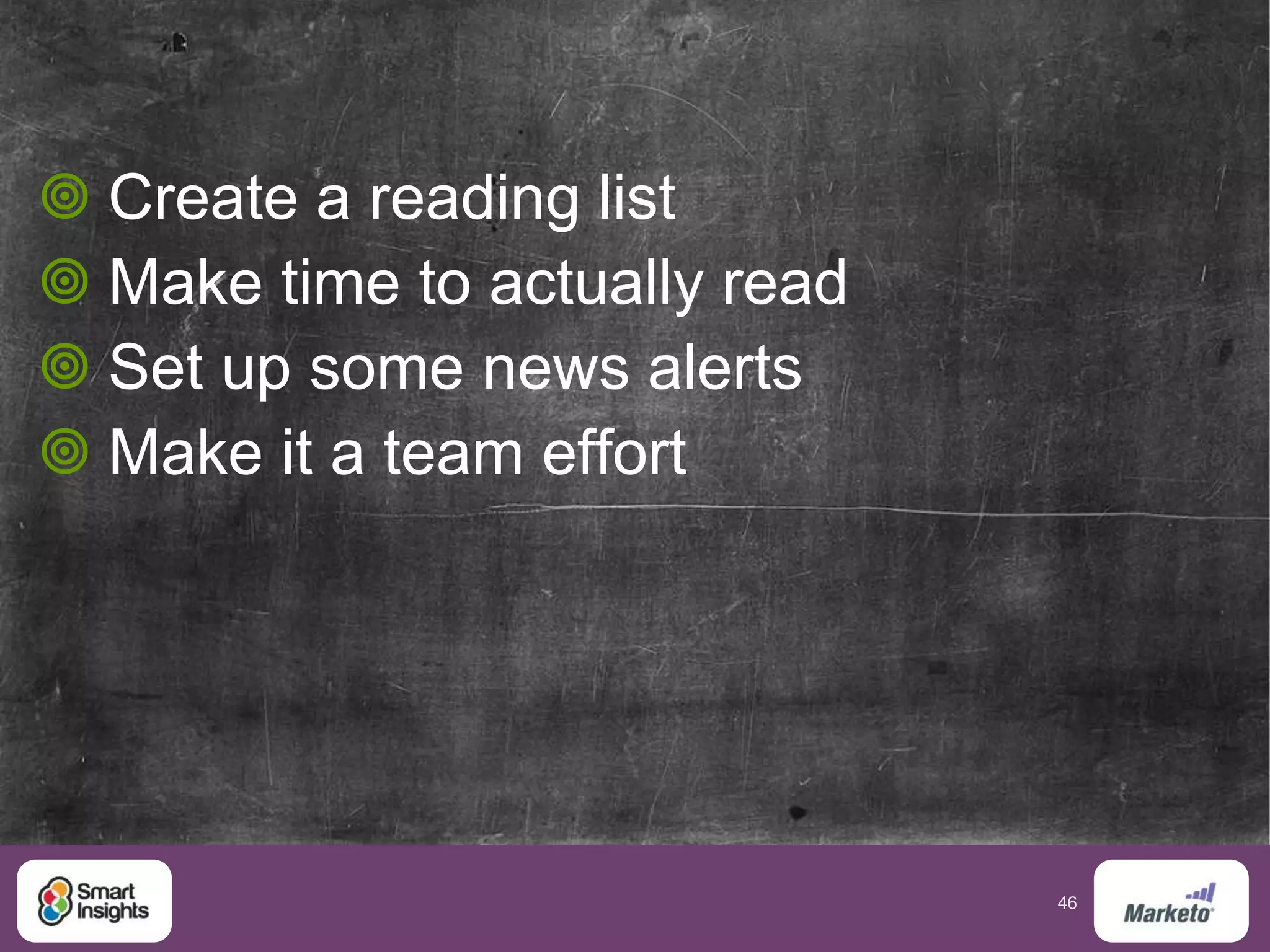 46
 Create a reading list
 Make time to actually read
 Set up some news alerts
 Make it a team effort
 
