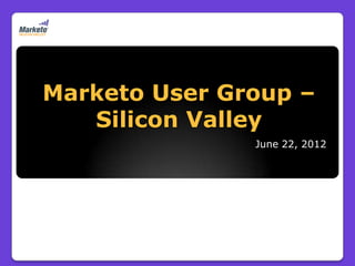 Marketo User Group –
   Silicon Valley
               June 22, 2012
 