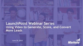 LaunchPoint Webinar Series
Using Video to Generate, Score, and Convert
More Leads
June 29, 2016
 