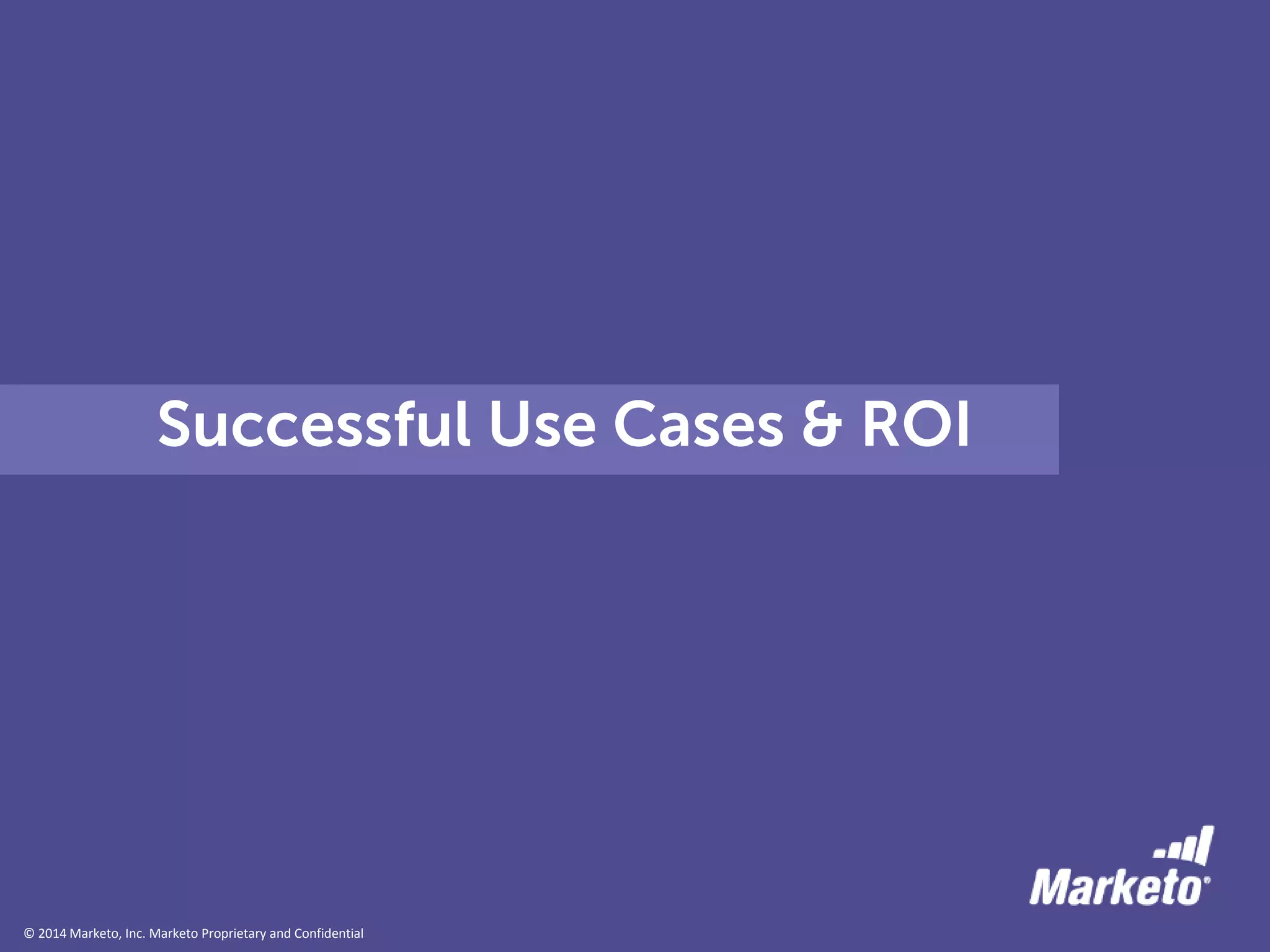 © 2014 Marketo, Inc. Marketo Proprietary and Confidential
Successful Use Cases & ROI
 