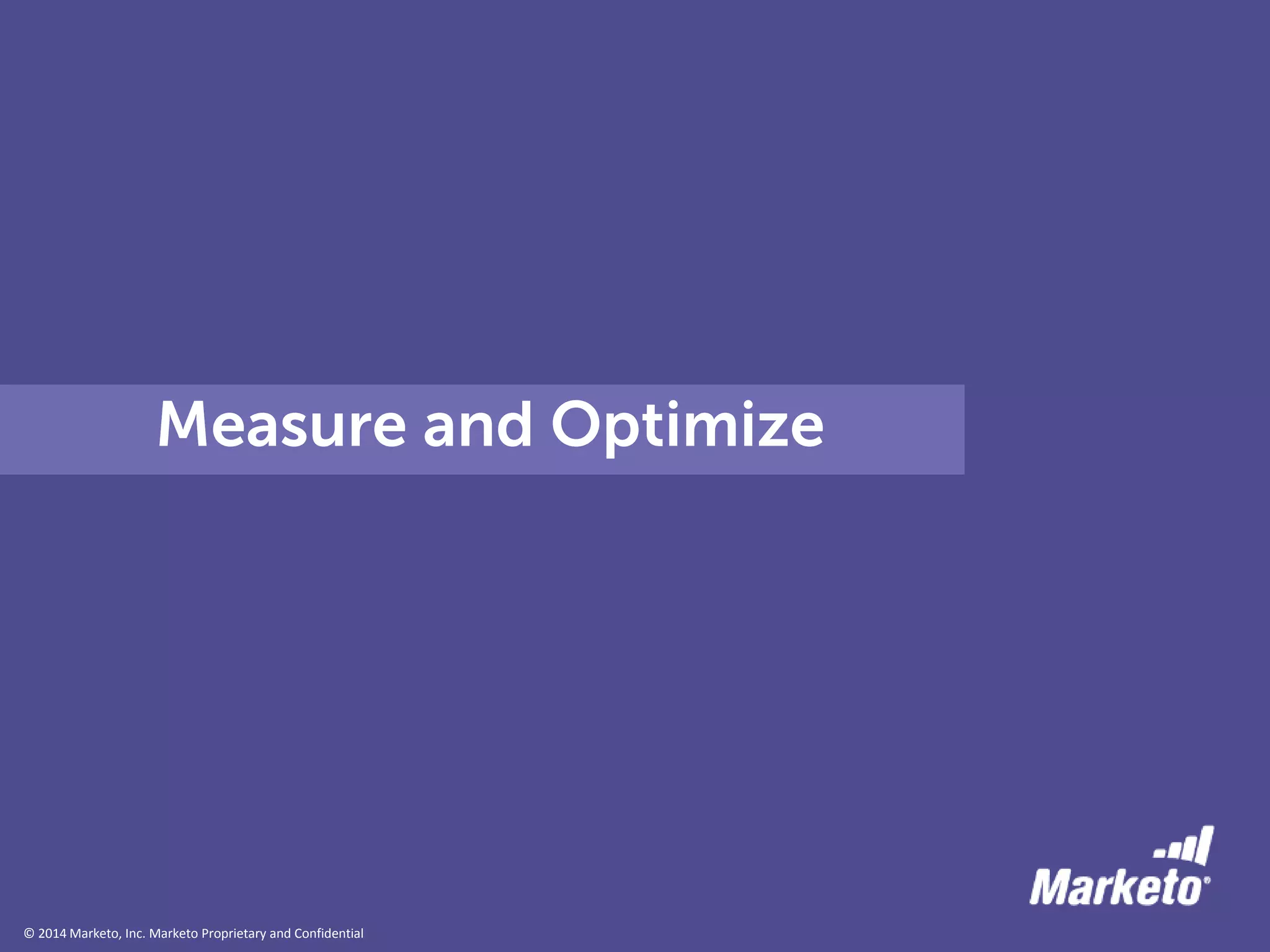 © 2014 Marketo, Inc. Marketo Proprietary and Confidential
Measure and Optimize
 