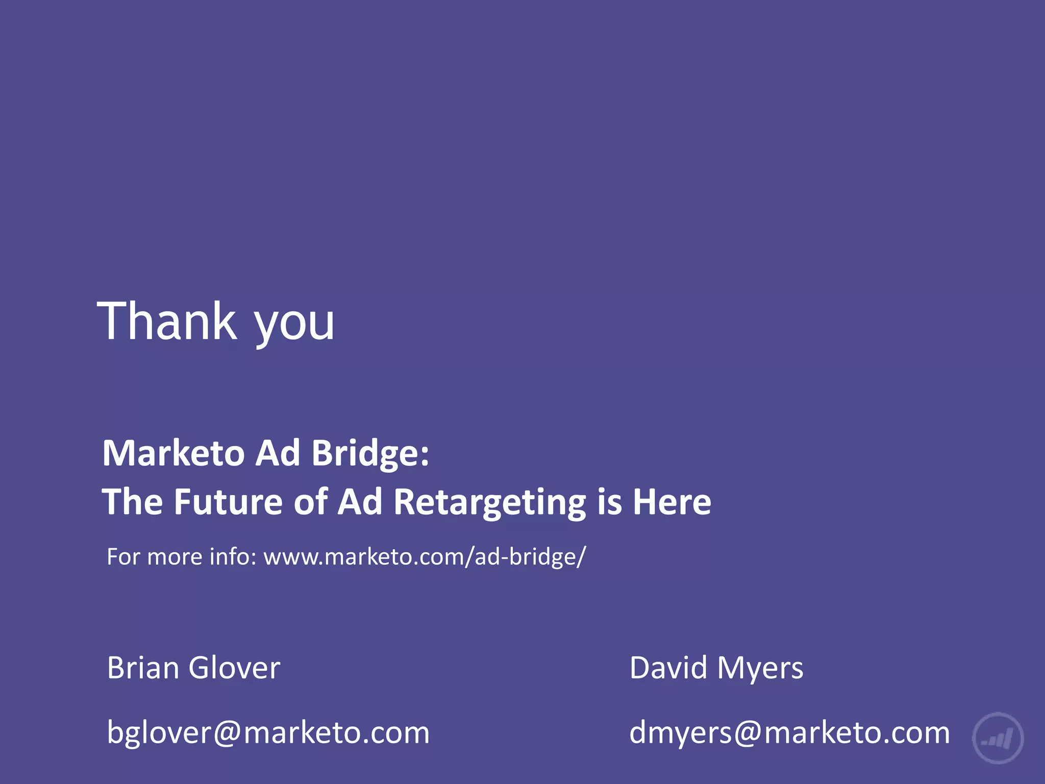 Thank you
For more info: www.marketo.com/ad-bridge/
Brian Glover David Myers
bglover@marketo.com dmyers@marketo.com
Marketo Ad Bridge:
The Future of Ad Retargeting is Here
 