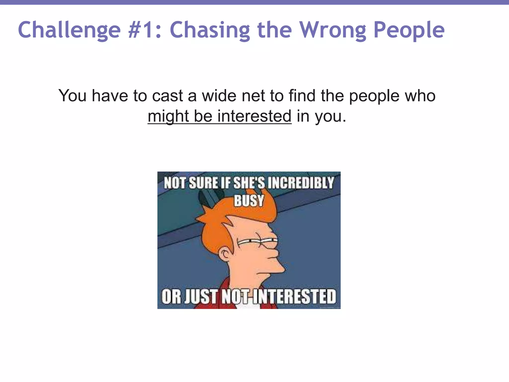 Challenge #1: Chasing the Wrong People
You have to cast a wide net to find the people who
might be interested in you.
 