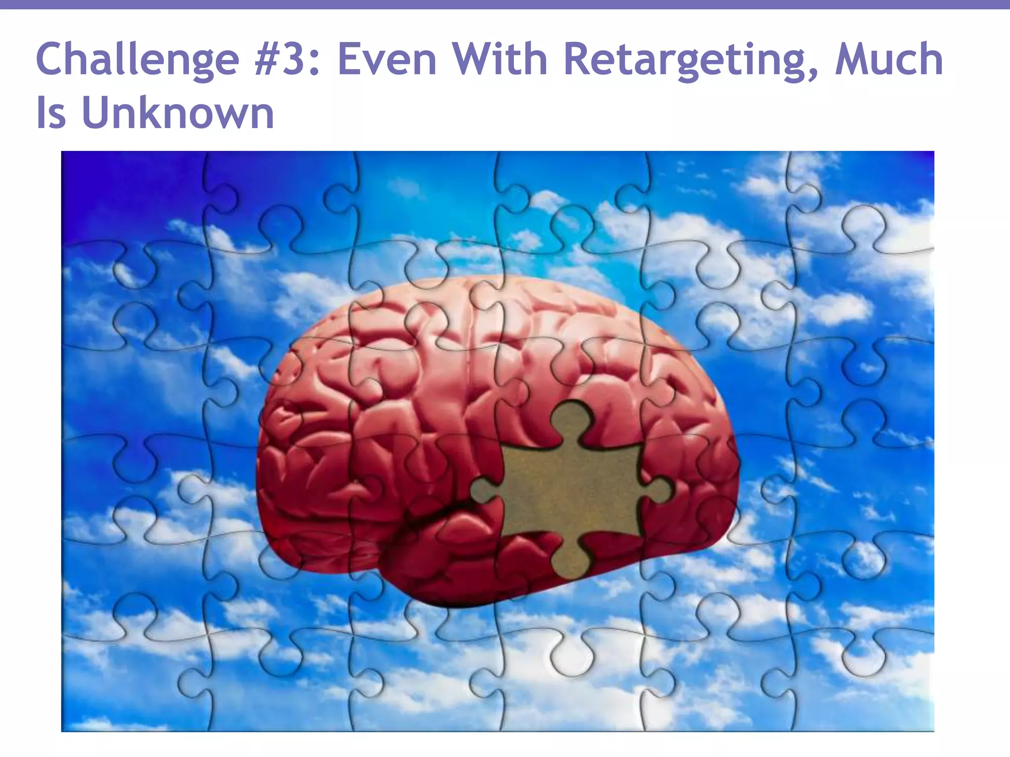 Challenge #3: Even With Retargeting, Much
Is Unknown
 