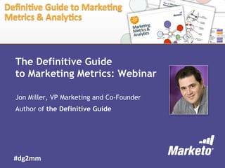 The Definitive Guide
to Marketing Metrics: Webinar

Jon Miller, VP Marketing and Co-Founder
Author of the Definitive Guide




#dg2mm
 