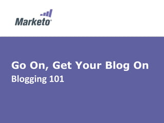Go On, Get Your Blog On
Blogging	
  101	
  
	
  
 