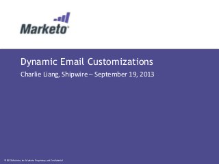 © 2013 Marketo, Inc. Marketo Proprietary and Confidential
Dynamic Email Customizations
Charlie Liang, Shipwire – September 19, 2013
 