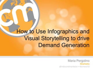 How to Use Infographics and
  Visual Storytelling to drive
        Demand Generation

                        Maria Pergolino
                                   Marketo
                 @inboundmarketer • #cmworld
 