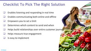 @vidyapc
Checklist To Pick The Right Solution
 Enables listening and responding in real time
 Enables communicating both online and offline
 Empowers you to set a limit
 Determines which content to send and when
 Helps build relationships over entire customer journey
 Helps measure true engagement
 Is easy to implement
 