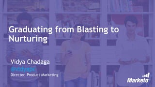 Graduating from Blasting to
Nurturing
Vidya Chadaga
@vidyapc
Director, Product Marketing
 