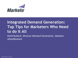 © 2013 Marketo, Inc. Marketo Proprietary and Confidential
Integrated Demand Generation:
Top Tips for Marketers Who Need
to do it All
Heidi Bullock, Director Demand Generation, Marketo
@heidibullock
 
