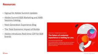©2021 Adobe. All Rights Reserved.
Resources
• Signup for Adobe Summit Updates
• Adobe Summit B2B Marketing and AMB
Sessions Catalog
• Next-Generation Experience Blog
• The Total Economic Impact of Bizible
• Adobe introduces Real-time CDP for B2B
brands
 