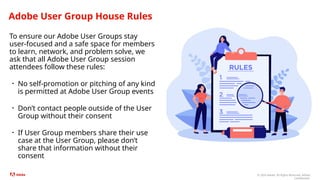 © 2024 Adobe. All Rights Reserved. Adobe
Confidential.
Adobe User Group House Rules
To ensure our Adobe User Groups stay
u...