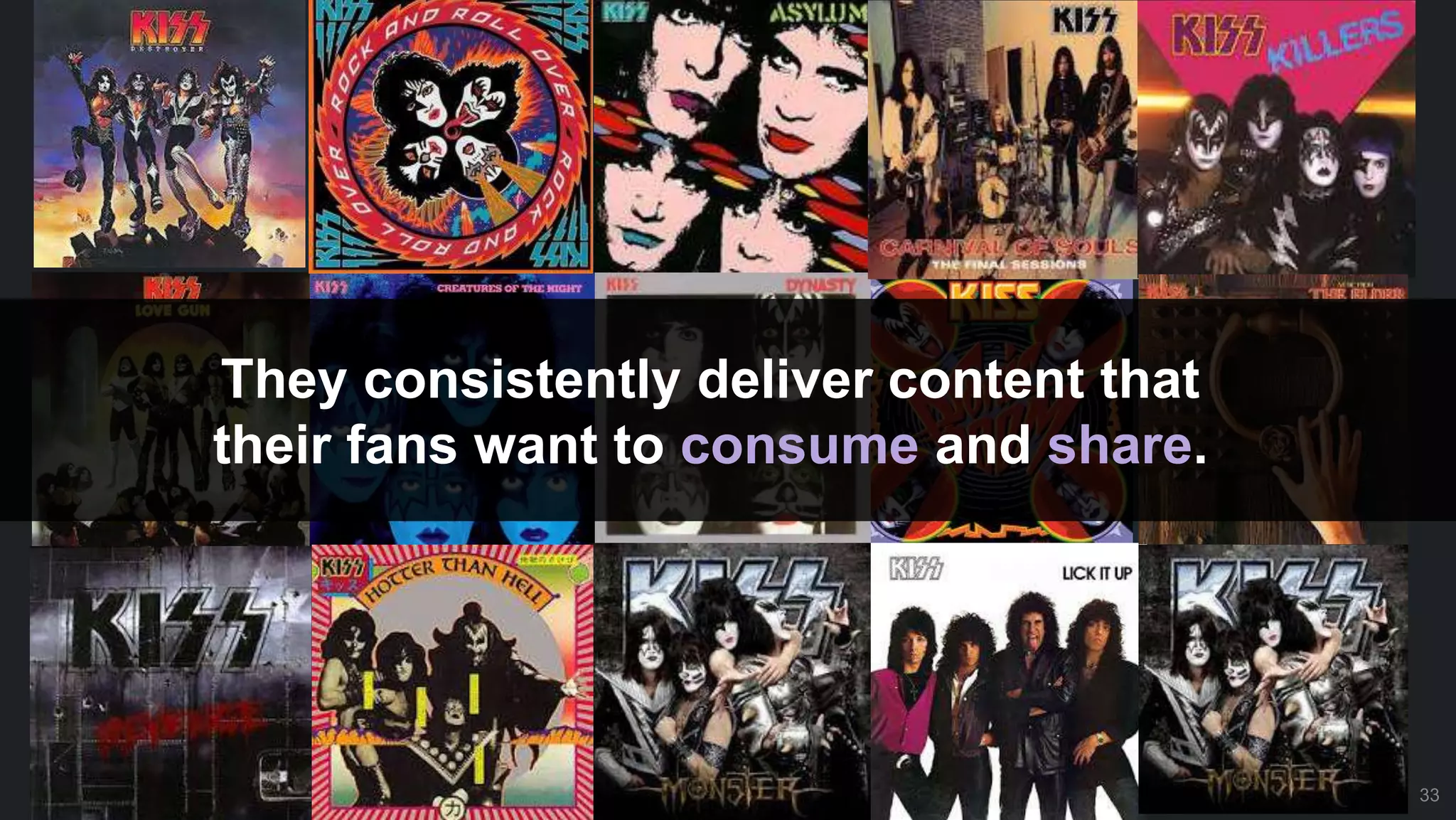 33
They consistently deliver content that
their fans want to consume and share.
33
 