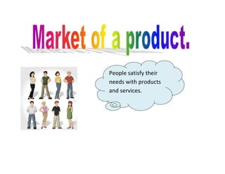 People satisfy their
needs with products
and services.
 