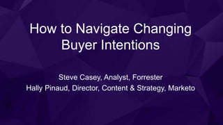 How to Navigate Changing
Buyer Intentions
Steve Casey, Analyst, Forrester
Hally Pinaud, Director, Content & Strategy, Marketo
 