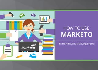 HOW TO USE
MARKETO
To Host Revenue-Driving Events
 
