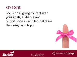 KEY POINT:
Focus on aligning content with
your goals, audience and
opportunities – and let that drive
the design and topic.




                  #sherpawebinar
 