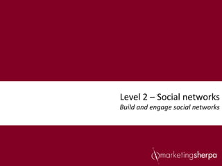 Level 2 – Social networks
Build and engage social networks
 