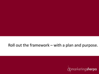 Roll out the framework – with a plan and purpose.
 