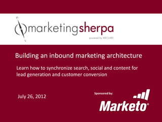 Building an inbound marketing architecture
Learn how to synchronize search, social and content for
lead generation and customer conversion


                                   Sponsored by:
July 26, 2012
 