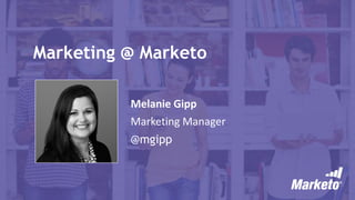 Marketing @ Marketo
Melanie Gipp
Marketing Manager
@mgipp
 