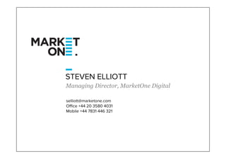 STEVEN ELLIOTT
Managing Director, MarketOne Digital

selliott@marketone.com
Office +44 20 3580 4031
Mobile +44 7831 446 321
 