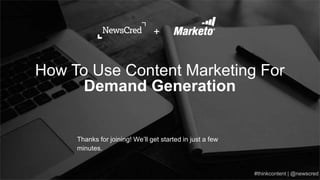 Thanks for joining! We’ll get started in just a few
minutes.
How To Use Content Marketing For
Demand Generation
+
 