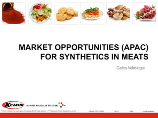 MARKET OPPORTUNITIES (APAC)
FOR SYNTHETICS IN MEATS
Carlos Velastegui

© Kemin Industries, Inc. and its group of companies 2012 All rights reserved.

®™ Trademarks of Kemin Industries, Inc., U.S.A.

K-Source: PRE-11-00000

REV 0

110930

For use Worldwide

 