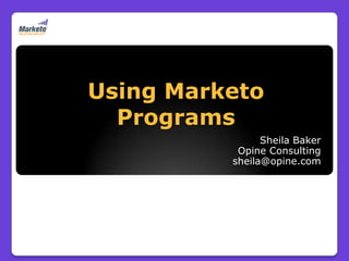 Using Marketo
  Programs
                Sheila Baker
           Opine Consulting
          sheila@opine.com
 