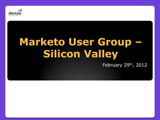 Marketo User Group –
   Silicon Valley
             February 29th, 2012
 