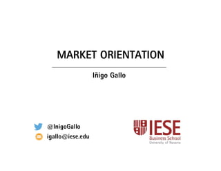 MARKET ORIENTATION
Iñigo Gallo
@InigoGallo
igallo@iese.edu
 