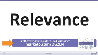 Relevance
Get the “Definitive Guide to Lead Nurturing”

marketo.com/DG2LN

Page 41
© 2014 Marketo, Inc.

@jonmiller

 
