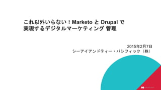 これ以外いらない！Marketo と Drupal で
実現するデジタルマーケティング 管理
2015年2月7日
シーアイアンドティー・パシフィック（株）
 
