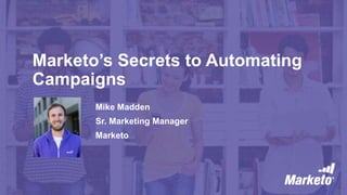 Marketo’s Secrets to Automating
Campaigns
Mike Madden
Sr. Marketing Manager
Marketo
 