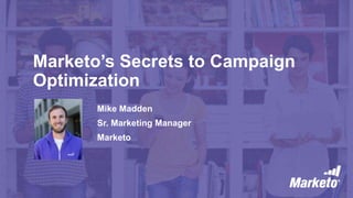 Marketo’s Secrets to Campaign
Optimization
Mike Madden
Sr. Marketing Manager
Marketo
 