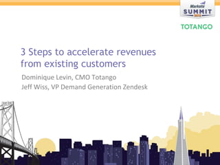 3 Steps to accelerate revenues
               from existing customers
                Dominique Levin, CMO Totango
                Jeff Wiss, VP Demand Generation Zendesk




© 2012 Marketo, Inc. Marketo Proprietary and Confidential
 